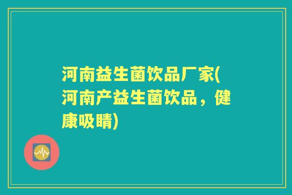 河南益生菌饮品厂家(河南产益生菌饮品,健康吸睛) 河南益生菌饮品厂家(河南产益生菌饮品,健康吸睛)
