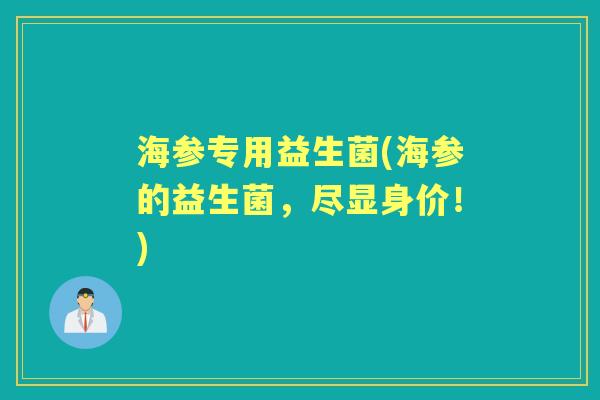 海参专用益生菌(海参的益生菌,尽显身价!) 海参专用益生菌(海参的益生菌,尽显身价!)