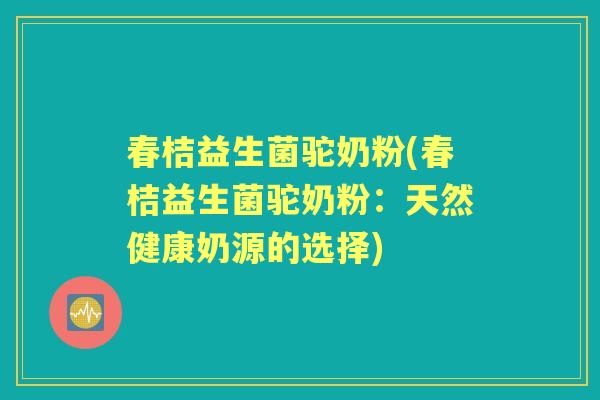 春桔益生菌驼奶粉(春桔益生菌驼奶粉：天然健康奶源的选择)