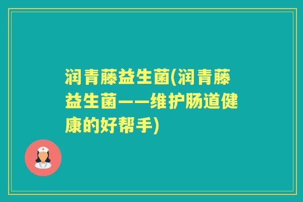 润青藤益生菌(润青藤益生菌——维护肠道健康的好帮手)
