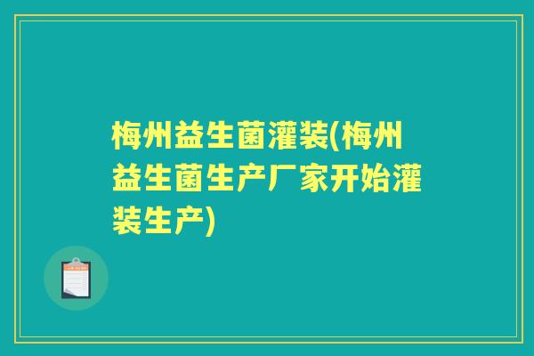 梅州益生菌灌装(梅州益生菌生产厂家开始灌装生产) 梅州益生菌灌装(梅州益生菌生产厂家开始灌装生产)