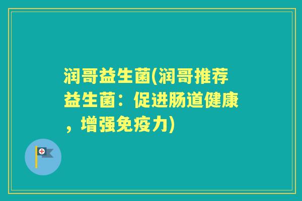 润哥益生菌(润哥推荐益生菌:促进肠道健康,增强力) 润哥益生菌(润哥推荐益生菌:促进肠道健康,增强力)