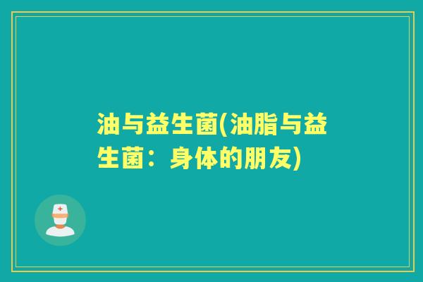 油与益生菌(油脂与益生菌:身体的朋友) 油与益生菌(油脂与益生菌:身体的朋友)