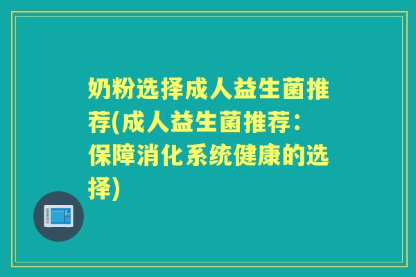 奶粉选择成人益生菌推荐(成人益生菌推荐:保障消化系统健康的选择) 奶粉选择成人益生菌推荐(成人益生菌推荐:保障消化系统健康的选择)