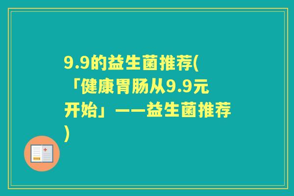 9.9的益生菌推荐(「健康从9.9元开始」——益生菌推荐)