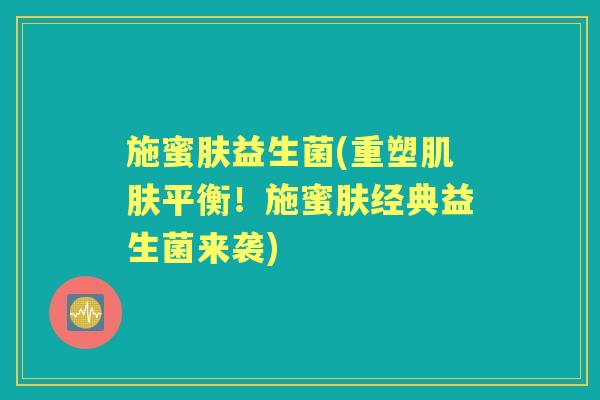 施蜜肤益生菌(重塑平衡!施蜜肤经典益生菌来袭) 施蜜肤益生菌(重塑平衡!施蜜肤经典益生菌来袭)
