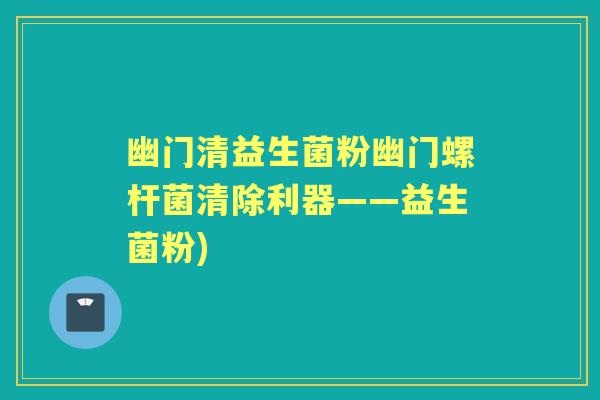 幽门清益生菌粉幽门螺杆菌清除利器——益生菌粉) 幽门清益生菌粉幽门螺杆菌清除利器——益生菌粉)