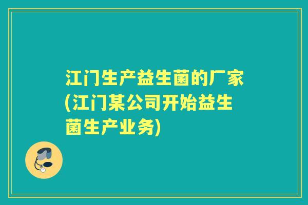 江门生产益生菌的厂家(江门某公司开始益生菌生产业务) 江门生产益生菌的厂家(江门某公司开始益生菌生产业务)