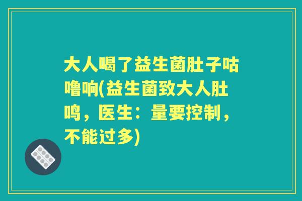 大人喝了益生菌肚子咕噜响(益生菌致大人肚鸣,医生:量要控制,不能过多) 大人喝了益生菌肚子咕噜响(益生菌致大人肚鸣,医生:量要控制,不能过多)