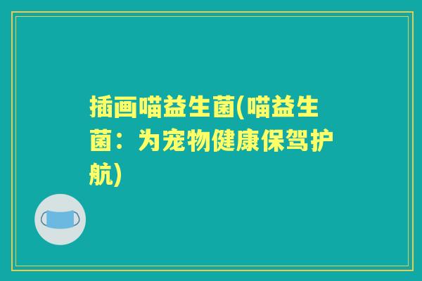 插画喵益生菌(喵益生菌:为宠物健康保驾护航) 插画喵益生菌(喵益生菌:为宠物健康保驾护航)