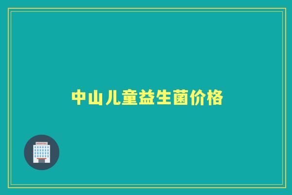 中山儿童益生菌价格 中山儿童益生菌价格
