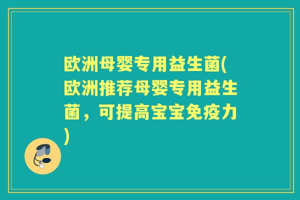 欧洲母婴专用益生菌(欧洲推荐母婴专用益生菌,可提高宝宝力) 欧洲母婴专用益生菌(欧洲推荐母婴专用益生菌,可提高宝宝力)