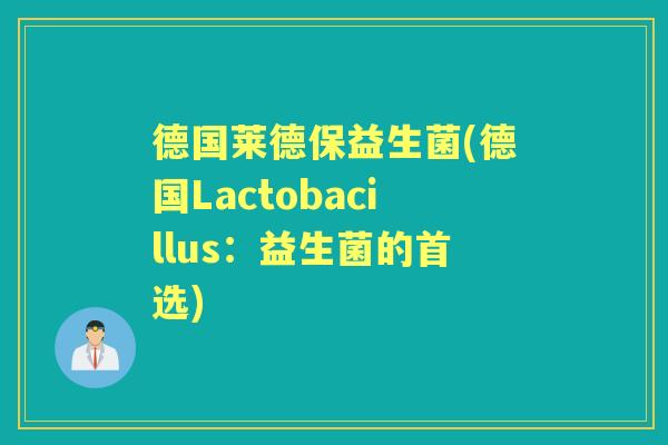 德国莱德保益生菌(德国Lactobacillus:益生菌的首选) 德国莱德保益生菌(德国Lactobacillus:益生菌的首选)