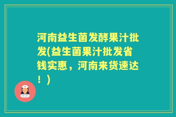 河南益生菌发酵果汁批发(益生菌果汁批发省钱实惠，河南来货速达！)
