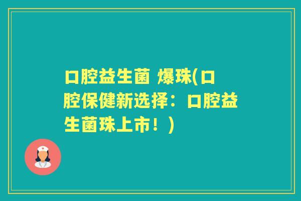 口腔益生菌 爆珠(口腔保健新选择:口腔益生菌珠上市!) 口腔益生菌 爆珠(口腔保健新选择:口腔益生菌珠上市!)