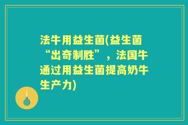 法牛用益生菌(益生菌“出奇制胜”,法国牛通过用益生菌提高奶牛生产力) 法牛用益生菌(益生菌“出奇制胜”,法国牛通过用益生菌提高奶牛生产力)