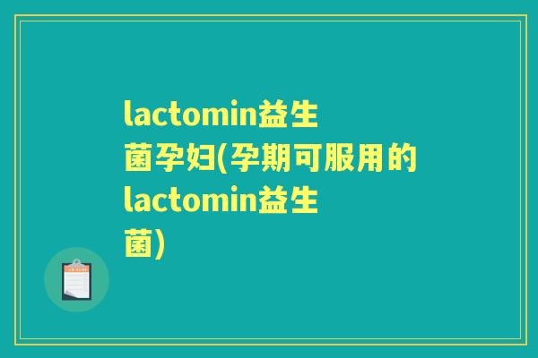 lactomin益生菌孕妇(孕期可服用的lactomin益生菌) lactomin益生菌孕妇(孕期可服用的lactomin益生菌)