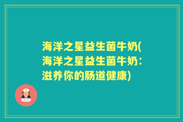 海洋之星益生菌牛奶(海洋之星益生菌牛奶:滋养你的肠道健康) 海洋之星益生菌牛奶(海洋之星益生菌牛奶:滋养你的肠道健康)