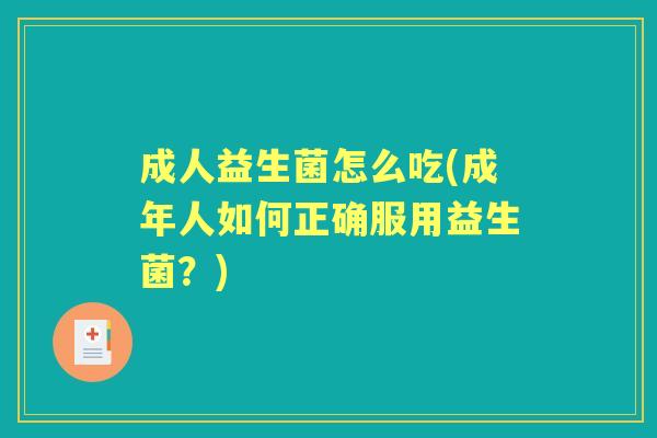 成人益生菌怎么吃(成年人如何正确服用益生菌？)