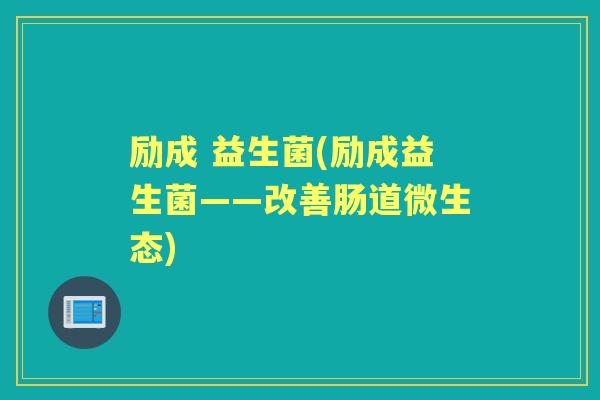 励成 益生菌(励成益生菌——改善肠道微生态) 励成 益生菌(励成益生菌——改善肠道微生态)