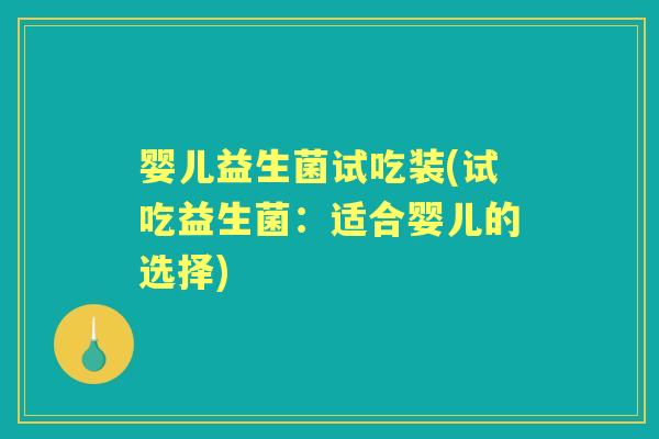 婴儿益生菌试吃装(试吃益生菌:适合婴儿的选择) 婴儿益生菌试吃装(试吃益生菌:适合婴儿的选择)