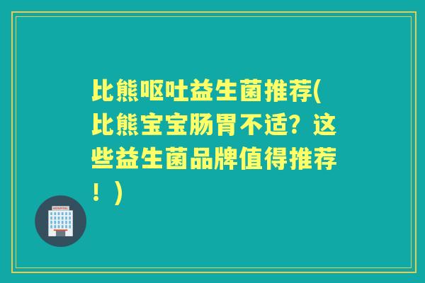 比熊益生菌推荐(比熊宝宝肠胃不适?这些益生菌品牌值得推荐!) 比熊益生菌推荐(比熊宝宝肠胃不适?这些益生菌品牌值得推荐!)