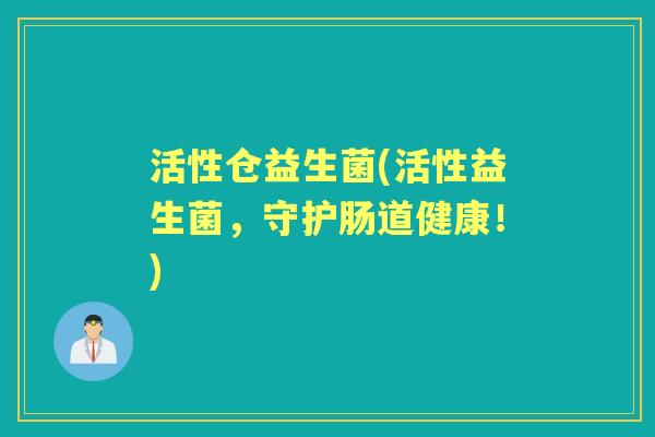 活性仓益生菌(活性益生菌,守护肠道健康!) 活性仓益生菌(活性益生菌,守护肠道健康!)