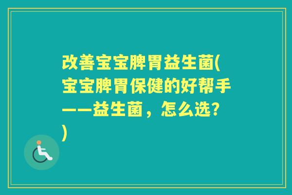 改善宝宝脾胃益生菌(宝宝脾胃保健的好帮手——益生菌,怎么选?) 改善宝宝脾胃益生菌(宝宝脾胃保健的好帮手——益生菌,怎么选?)