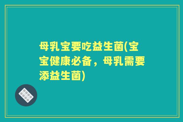 母乳宝要吃益生菌(宝宝健康必备，母乳需要添益生菌)