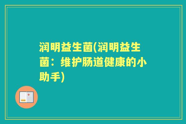 润明益生菌(润明益生菌:维护肠道健康的小助手) 润明益生菌(润明益生菌:维护肠道健康的小助手)