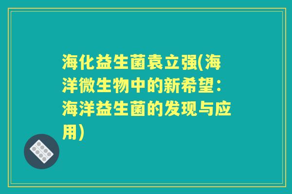 海化益生菌袁立强(海洋微生物中的新希望：海洋益生菌的发现与应用)