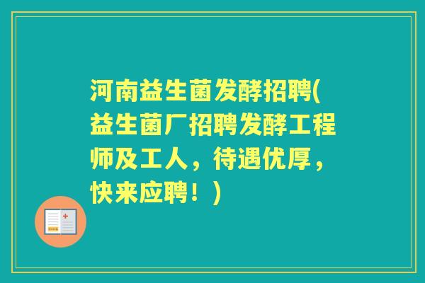 河南益生菌发酵招聘(益生菌厂招聘发酵工程师及工人,待遇优厚,快来应聘!) 河南益生菌发酵招聘(益生菌厂招聘发酵工程师及工人,待遇优厚,快来应聘!)