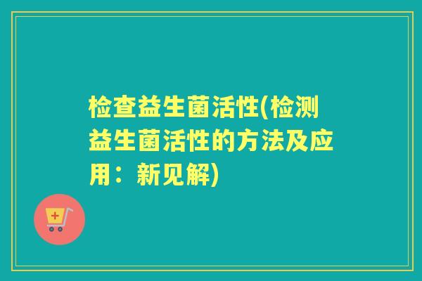 检查益生菌活性(检测益生菌活性的方法及应用：新见解)