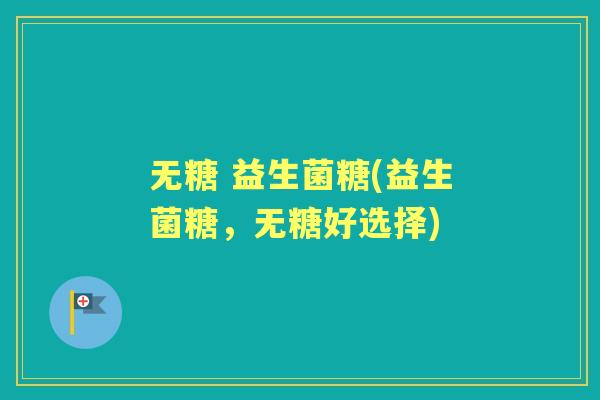 无糖 益生菌糖(益生菌糖,无糖好选择) 无糖 益生菌糖(益生菌糖,无糖好选择)