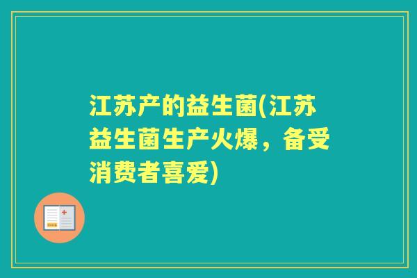 江苏产的益生菌(江苏益生菌生产火爆，备受消费者喜爱)