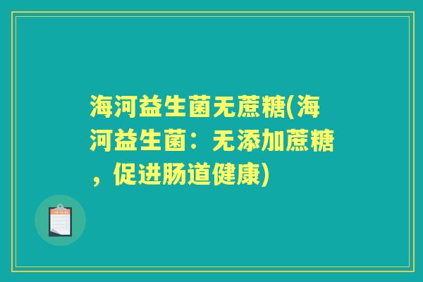 海河益生菌无蔗糖(海河益生菌:无添加蔗糖,促进肠道健康) 海河益生菌无蔗糖(海河益生菌:无添加蔗糖,促进肠道健康)