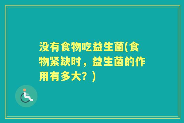 没有食物吃益生菌(食物紧缺时，益生菌的作用有多大？)