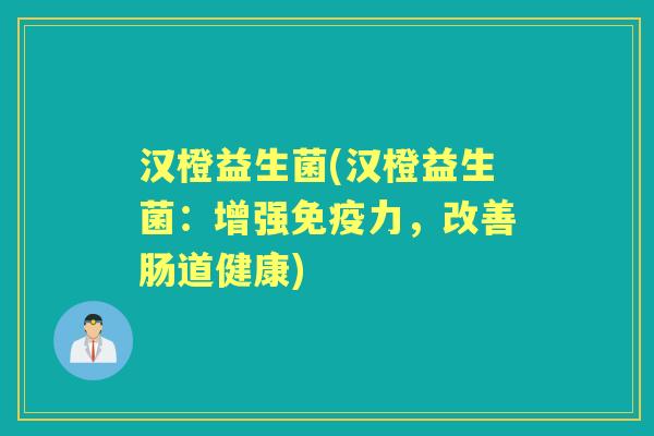 汉橙益生菌(汉橙益生菌:增强力,改善肠道健康) 汉橙益生菌(汉橙益生菌:增强力,改善肠道健康)