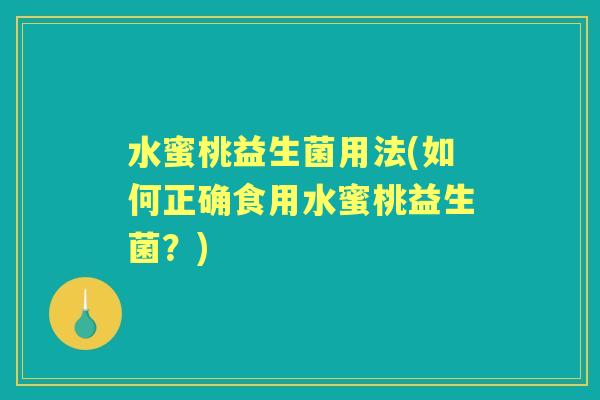 水蜜桃益生菌用法(如何正确食用水蜜桃益生菌?) 水蜜桃益生菌用法(如何正确食用水蜜桃益生菌?)