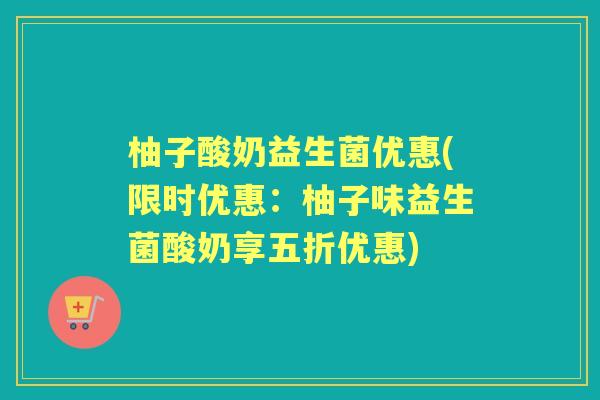 柚子酸奶益生菌优惠(限时优惠：柚子味益生菌酸奶享五折优惠)