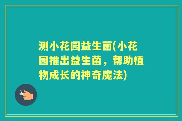 测小花园益生菌(小花园推出益生菌，帮助植物成长的神奇魔法)