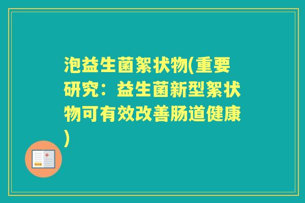 泡益生菌絮状物(重要研究：益生菌新型絮状物可有效改善肠道健康)
