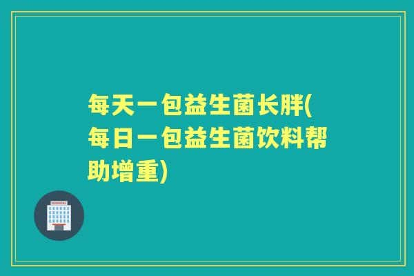 每天一包益生菌长胖(每日一包益生菌饮料帮助增重)
