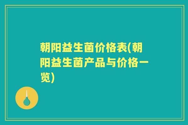 朝阳益生菌价格表(朝阳益生菌产品与价格一览)