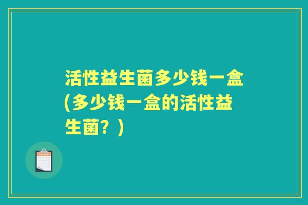 活性益生菌多少钱一盒(多少钱一盒的活性益生菌?) 活性益生菌多少钱一盒(多少钱一盒的活性益生菌?)