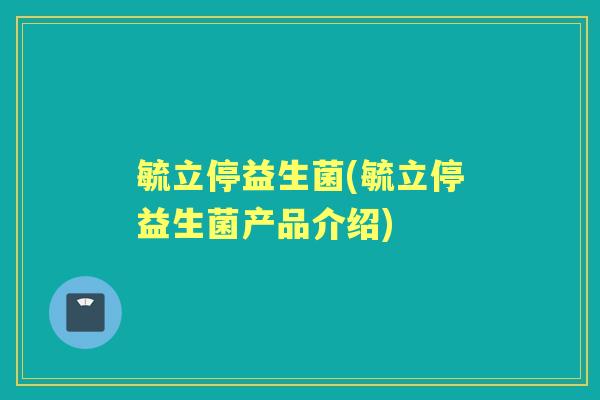 毓立停益生菌(毓立停益生菌产品介绍) 毓立停益生菌(毓立停益生菌产品介绍)