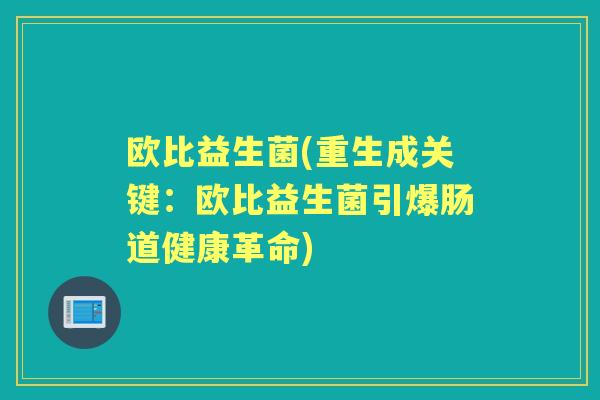 欧比益生菌(重生成关键:欧比益生菌引爆肠道健康革命) 欧比益生菌(重生成关键:欧比益生菌引爆肠道健康革命)