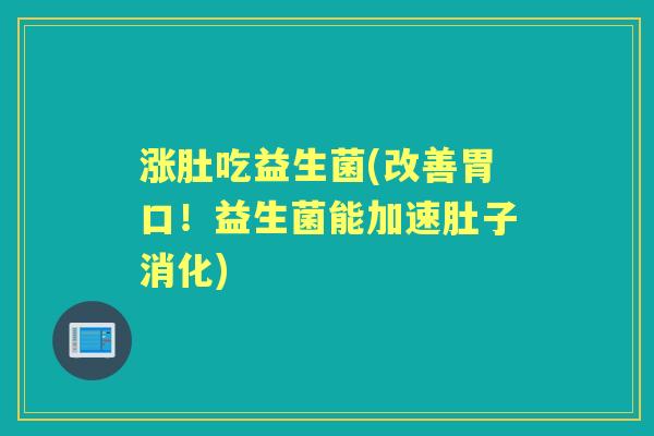 涨肚吃益生菌(改善胃口!益生菌能加速肚子消化) 涨肚吃益生菌(改善胃口!益生菌能加速肚子消化)