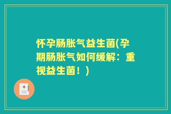 怀孕肠益生菌(孕期肠如何缓解:重视益生菌!) 怀孕肠益生菌(孕期肠如何缓解:重视益生菌!)