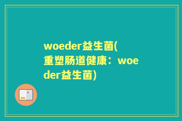 woeder益生菌(重塑肠道健康:woeder益生菌) woeder益生菌(重塑肠道健康:woeder益生菌)